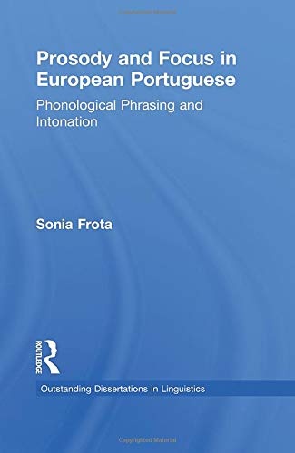 Prosody and Focus in European Portuguese: Phonological Phrasing and Intonation (Outstanding Dissertations in Linguistics)