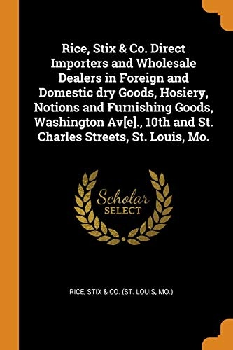 Rice, Stix & Co. Direct Importers and Wholesale Dealers in Foreign and Domestic dry Goods, Hosiery, Notions and Furnishing Goods, Washington Av[e]., 10th and St. Charles Streets, St. Louis, Mo.