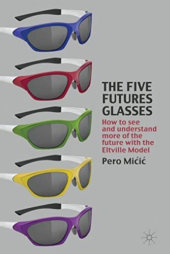 The Five Futures Glasses: How to See and Understand More of the Future with the Eltville Model