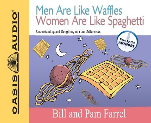 Men Are Like Waffles Women Are Like Spaghetti: Understanding and Delighting in Your Differences