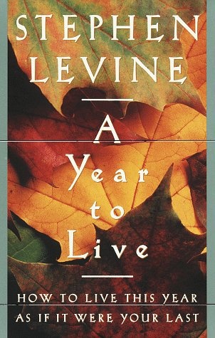 A Year to Live : How to Live This Year As If It Were Your Last