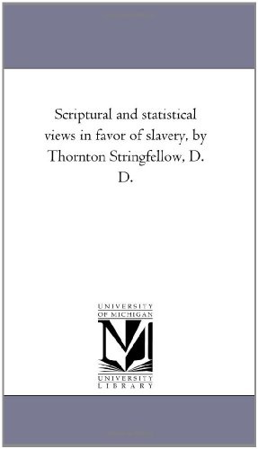 Scriptural and statistical views in favor of slavery, by Thornton Stringfellow, D. D.