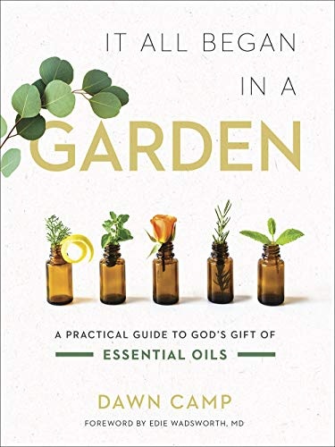 It All Began in a Garden: A Practical Guide to Godâs Gift of Essential Oils