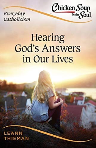Chicken Soup for the Soul, Everyday Catholicism: Hearing God's Answers in Our Lives (Chicken Soup for the Soul: Catholic Edition) (Chicken Soup for the Soul: Catholic Edition, Everyday Catholicism)