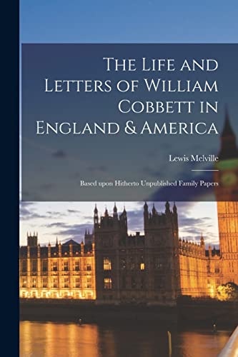 The Life and Letters of William Cobbett in England & America [microform]