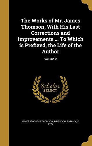 The Works of Mr. James Thomson, with His Last Corrections and Improvements ... to Which Is Prefixed, the Life of the Author; Volume 2