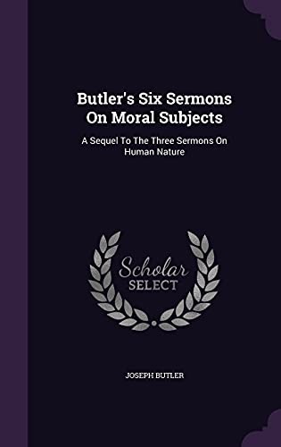 Butler's Six Sermons on Moral Subjects: A Sequel to the Three Sermons on Human Nature