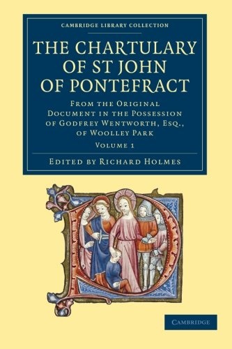 The Chartulary of St John of Pontefract: From the Original Document in the Possession of Godfrey Wentworth, Esq., of Woolley Park (Cambridge Library Collection - Medieval History) (Volume 1)
