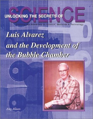 Luis Alvarez and the Development of the Bubble Chamber (Unlocking the Secrets of Science)