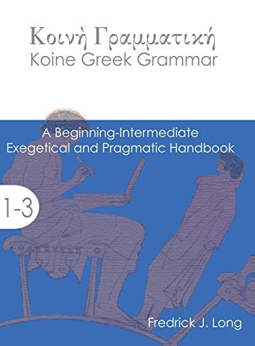 Koine Greek Grammar: A Beginning-Intermediate Exegetical and Pragmatic Handbook (Accessible Greek Resources and Online Studies)