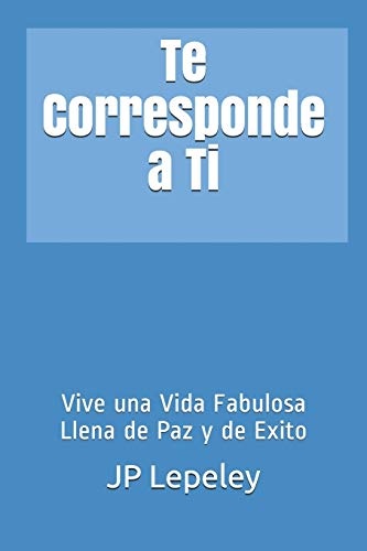 Te Corresponde a Ti: Vive una Vida Fabulosa Llena de Paz y de Exito (Spanish Edition)