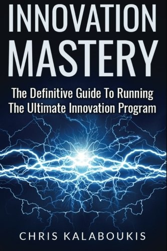 Innovation Mastery: The Definitive Guide To Running The Ultimate Innovation Program