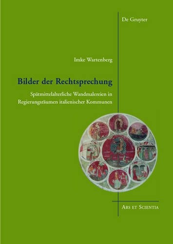 Bilder Der Rechtsprechung: Spatmittelalterliche Wandmalereien in Regierungsraumen Italienischer Kommunen (Ars Et Scientia) (German Edition)