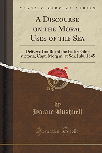 A Discourse on the Moral Uses of the Sea: Delivered on Board the Packet-Ship Victoria, Capt. Morgan, at Sea, July, 1845 (Classic Reprint)
