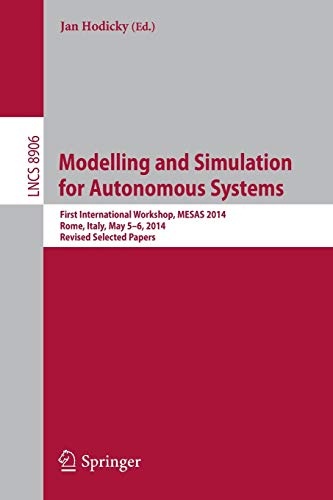 Modelling and Simulation for Autonomous Systems: First International Workshop, MESAS 2014, Rome, Italy, May 5-6, 2014, Revised Selected Papers (Lecture Notes in Computer Science (8906))