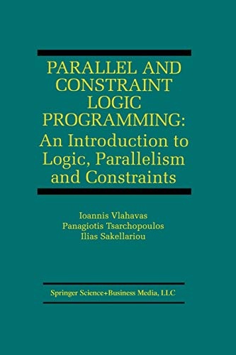 Parallel and Constraint Logic Programming: An Introduction to Logic, Parallelism and Constraints (The Springer International Series in Engineering and Computer Science, 876)