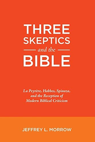 Three Skeptics and the Bible: La PeyrÃ¨re, Hobbes, Spinoza, and the Reception of Modern Biblical Criticism