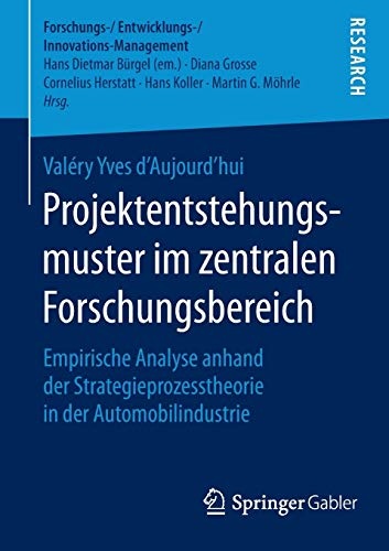 Projektentstehungsmuster im zentralen Forschungsbereich: Empirische Analyse anhand der Strategieprozesstheorie in der Automobilindustrie ... (German Edition)