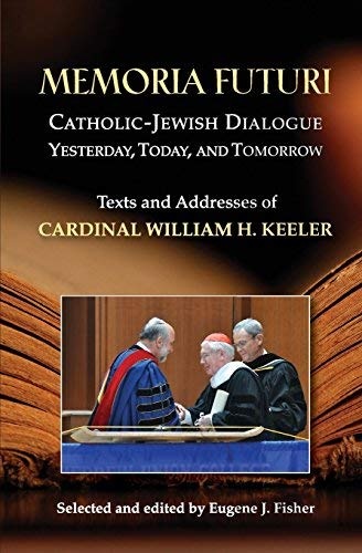 Memoria Futuri: Catholic-Jewish Dialogue Yesterday, Today, and Tomorrow; Texts and Addresses of Cardinal William H. Keeler (Studies in Judaism and Christianity)