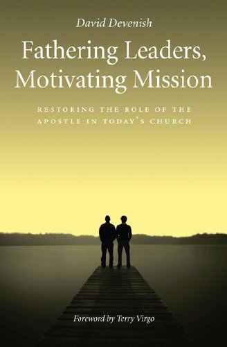 Fathering Leaders, Motivating Mission: Restoring the role of the Apostle in todayâs church