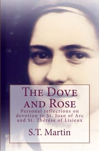 The Dove and Rose: Personal reflections on devotion to St. Joan of Arc and St. Therese of Lisieux