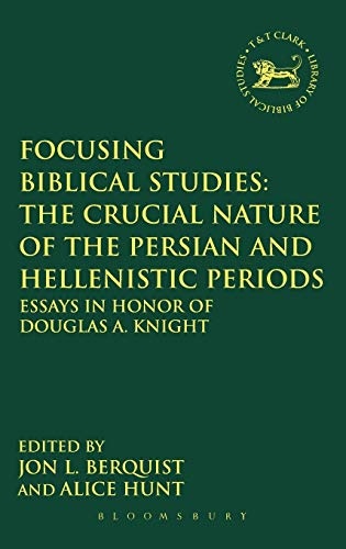 Focusing Biblical Studies: The Crucial Nature of the Persian and Hellenistic Periods: Essays in Honor of Douglas A. Knight (The Library of Hebrew Bible/Old Testament Studies, 544)