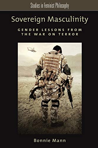 Sovereign Masculinity: Gender Lessons from the War on Terror (Studies in Feminist Philosophy)