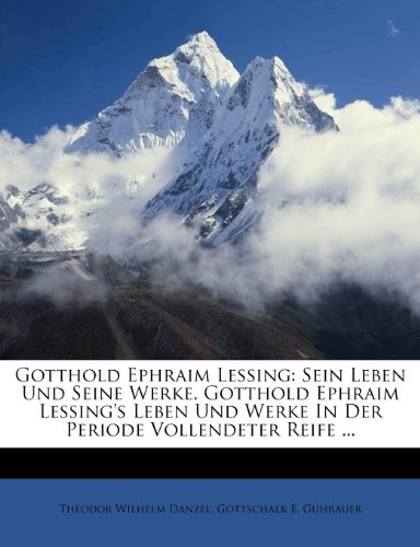 Gotthold Ephraim Lessing: Sein Leben Und Seine Werke. Gotthold Ephraim Lessing's Leben Und Werke in Der Periode Vollendeter Reife ... (German Edition)