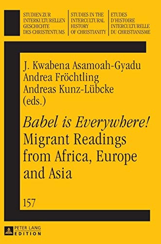 Â«Babel is Everywhere!Â» Migrant Readings from Africa, Europe and Asia (Studien zur interkulturellen Geschichte des Christentums / Etudes d'histoire ... in the Intercultural History of Christianity)