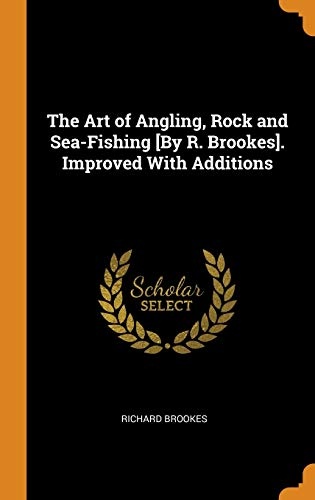 The Art of Angling, Rock and Sea-Fishing [by R. Brookes]. Improved with Additions