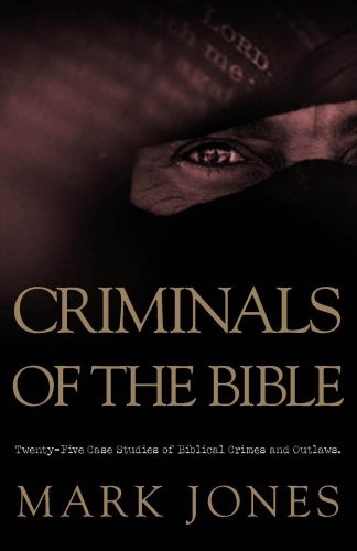 Criminals Of The Bible: TWENTYFIVE CASE STUDIES OF BIBLICAL CRIMES AND OUTLAWS