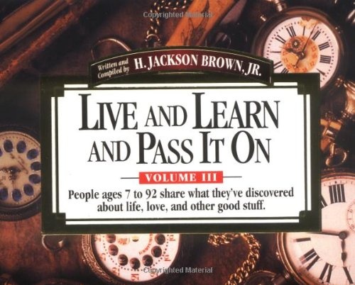Live and Learn and Pass It On, Volume III: People ages 7 to 92 Share What They've Discovered About Life, Love, and Other Good Stuff (Live & Learn & Pass It on)