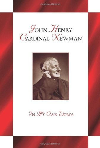 John Henry Cardinal Newman: In My Own Words