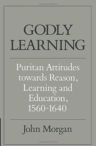 Godly Learning: Puritan Attitudes towards Reason, Learning and Education, 1560–1640