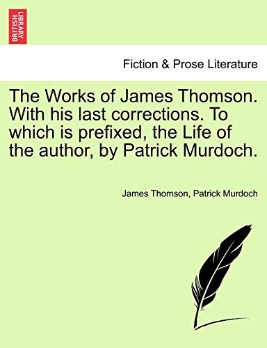 The Works of James Thomson. With his last corrections. To which is prefixed, the Life of the author, by Patrick Murdoch.