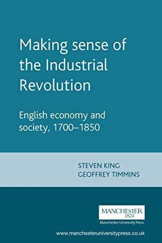 Making sense of the Industrial Revolution: English economy and society, 1700â1850 (Manchester Studies in Modern History)