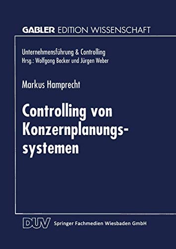 Controlling von Konzernplanungssytemen: Theoretische Ableitung und betriebliche RealitÃ¤t fÃ¼hrungsstrukturabhÃ¤ngiger AusprÃ¤gungsmuster (UnternehmensfÃ¼hrung & Controlling) (German Edition)