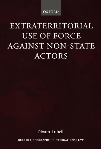 Extraterritorial Use Of Force Against Non-State Actors (Oxford Monographs In International Law)