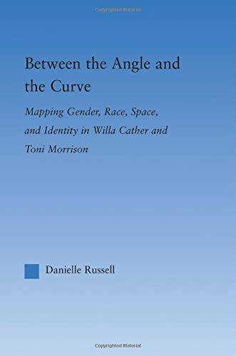 Between the Angle and the Curve: Mapping Gender, Race, Space, and Identity in Willa Cather and Toni Morrison (Literary Criticism and Cultural Theory)