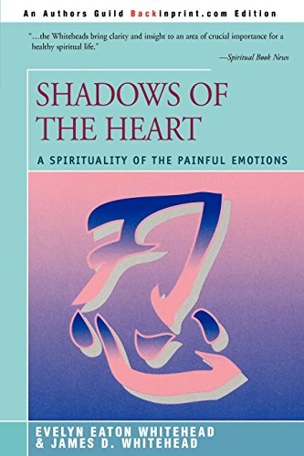 SHADOWS OF THE HEART: A Spirituality of the Painful Emotions