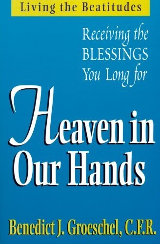 Heaven in Our Hands: Living the Beatitudes: Receiving the Blessings You Long For