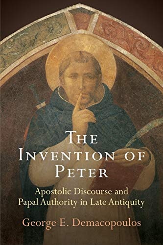 The Invention of Peter: Apostolic Discourse and Papal Authority in Late Antiquity (Divinations: Rereading Late Ancient Religion)