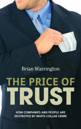The Price of Trust: How companies and people are destroyed by white-collar crime