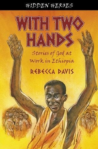 With Two Hands: True Stories of God at work in Ethiopia (Hidden Heroes)