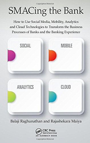 SMACing the Bank: How to Use Social Media, Mobility, Analytics and Cloud Technologies to Transform the Business Processes of Banks and the Banking Experience