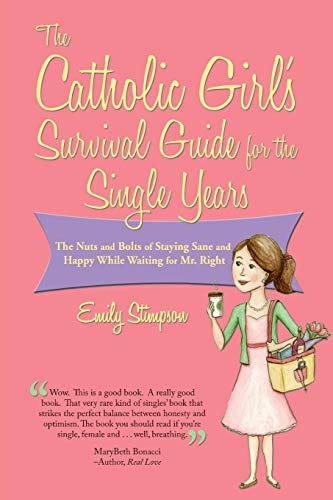 The Catholic Girl's Survival Guide for the Single Years: The Nuts and Bolts of Staying Sane and Happy While Waiting for Mr. Right