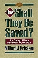 How Shall They Be Saved?: The Destiny of Those Who Do Not Hear of Jesus