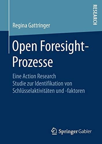 Open Foresight-Prozesse: Eine Action Research Studie zur Identifikation von SchlÃ¼sselaktivitÃ¤ten und -faktoren (German Edition)