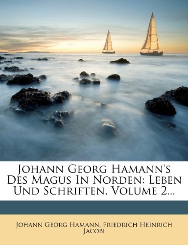 Johann Georg Hamann's Des Magus in Norden: Leben Und Schriften, Volume 2... (German Edition)