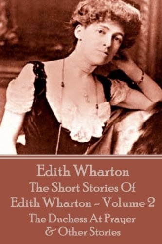 The Short Stories Of Edith Wharton - Volume II: The Duchess At Prayer & Other Stories